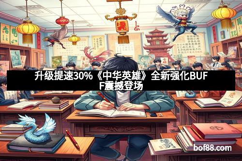 升级提速30%《中华英雄》全新强化BUFF震撼登场