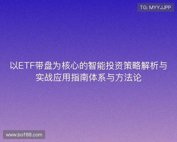 以ETF带盘为核心的智能投资策略解析与实战应用指南体系与方法论 以ETF带盘为核心的智能投资策略解析与实战应用指南体系与方法论